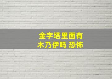 金字塔里面有木乃伊吗 恐怖